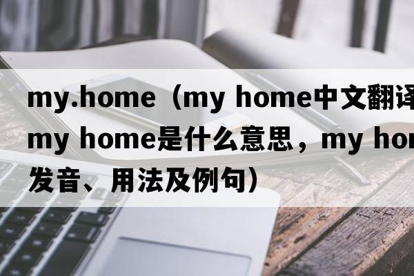 my.home（my home中文翻譯，my home是什么意思，my home發(fā)音、用法及例句）