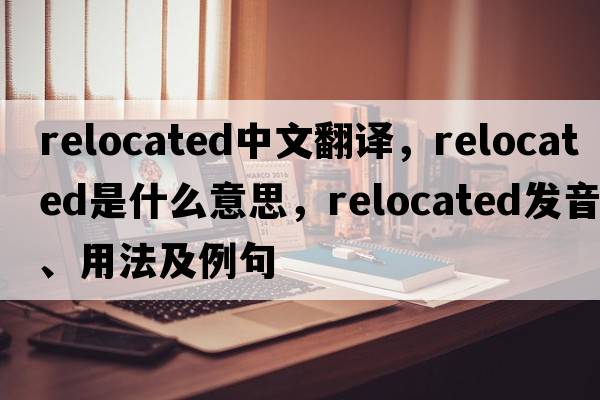 relocated中文翻譯，relocated是什么意思，relocated發(fā)音、用法及例句