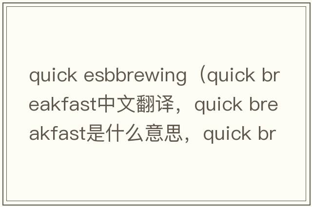 quick esbbrewing（quick breakfast中文翻譯，quick breakfast是什么意思，quick breakfast發(fā)音、用法及例句）