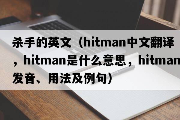 殺手的英文（hitman中文翻譯，hitman是什么意思，hitman發(fā)音、用法及例句）