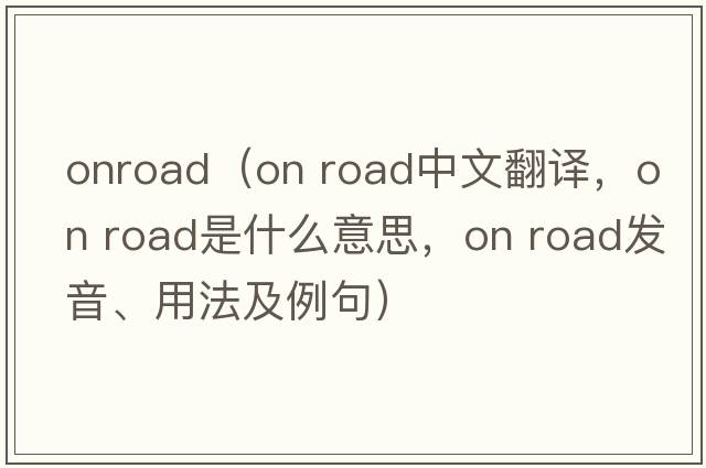 onroad（on road中文翻譯，on road是什么意思，on road發(fā)音、用法及例句）