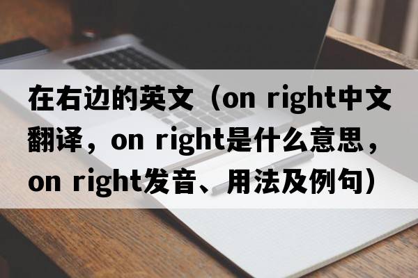 在右邊的英文（on right中文翻譯，on right是什么意思，on right發(fā)音、用法及例句）