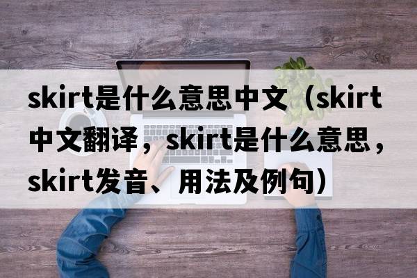 skirt是什么意思中文（skirt中文翻譯，skirt是什么意思，skirt發(fā)音、用法及例句）