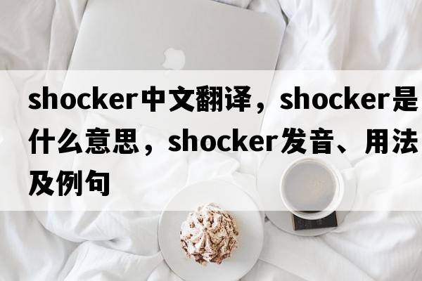 shocker中文翻譯，shocker是什么意思，shocker發(fā)音、用法及例句