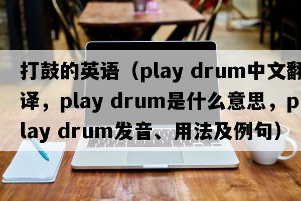 打鼓的英語(yǔ)（play drum中文翻譯，play drum是什么意思，play drum發(fā)音、用法及例句）