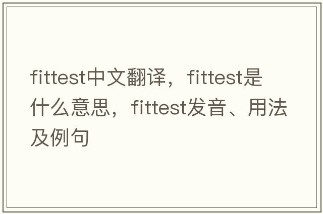 fittest中文翻譯，fittest是什么意思，fittest發(fā)音、用法及例句