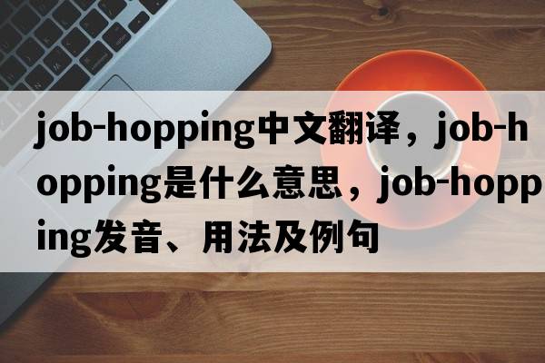 job-hopping中文翻譯，job-hopping是什么意思，job-hopping發(fā)音、用法及例句