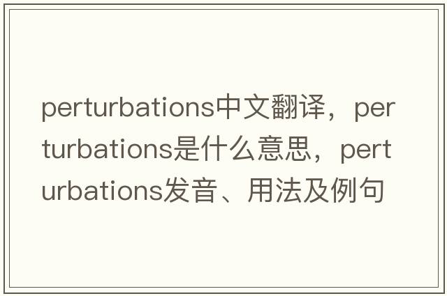 perturbations中文翻譯，perturbations是什么意思，perturbations發(fā)音、用法及例句