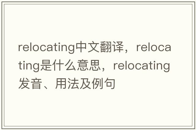 relocating中文翻譯，relocating是什么意思，relocating發(fā)音、用法及例句
