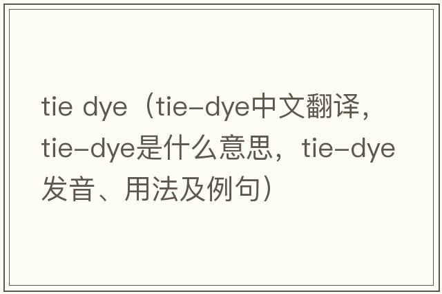 tie dye（tie-dye中文翻譯，tie-dye是什么意思，tie-dye發(fā)音、用法及例句）