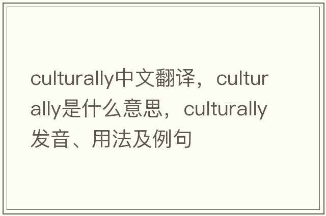 culturally中文翻譯，culturally是什么意思，culturally發(fā)音、用法及例句