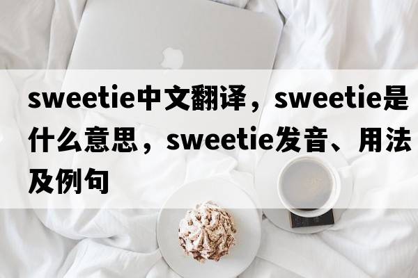 sweetie中文翻譯，sweetie是什么意思，sweetie發(fā)音、用法及例句