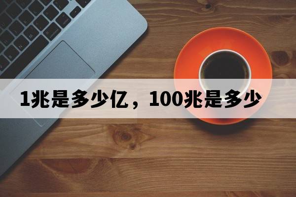 1兆是多少億，100兆是多少