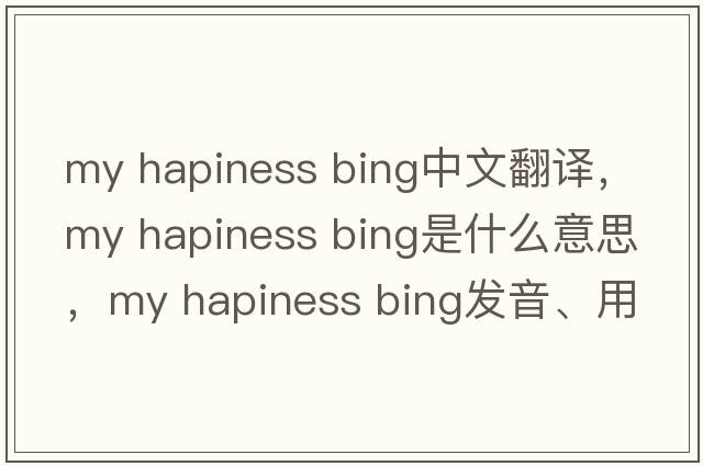 my hapiness bing中文翻譯，my hapiness bing是什么意思，my hapiness bing發(fā)音、用法及例句