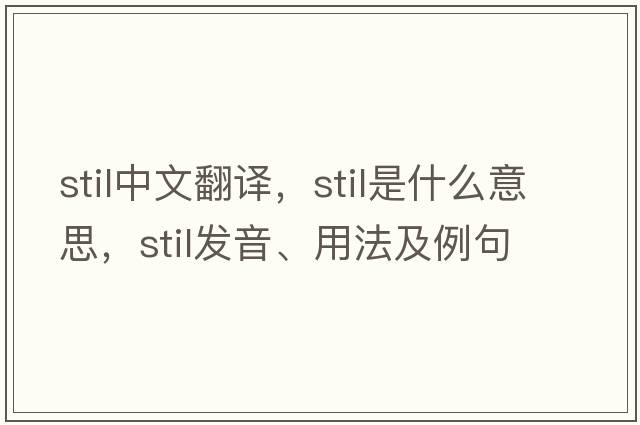 STIL中文翻譯，STIL是什么意思，STIL發(fā)音、用法及例句