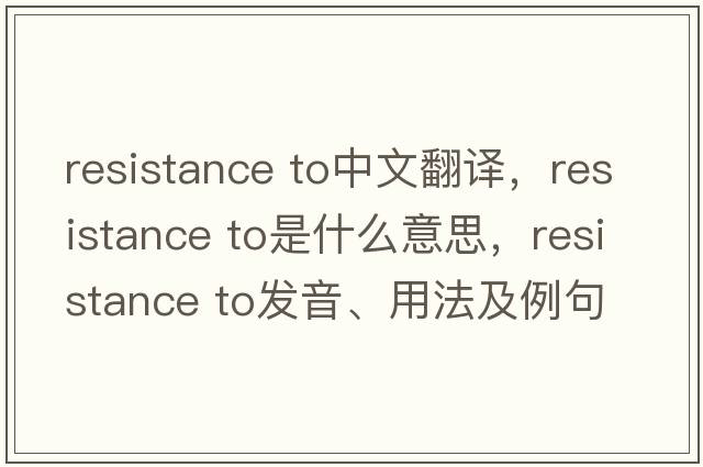 resistance to中文翻譯，resistance to是什么意思，resistance to發(fā)音、用法及例句