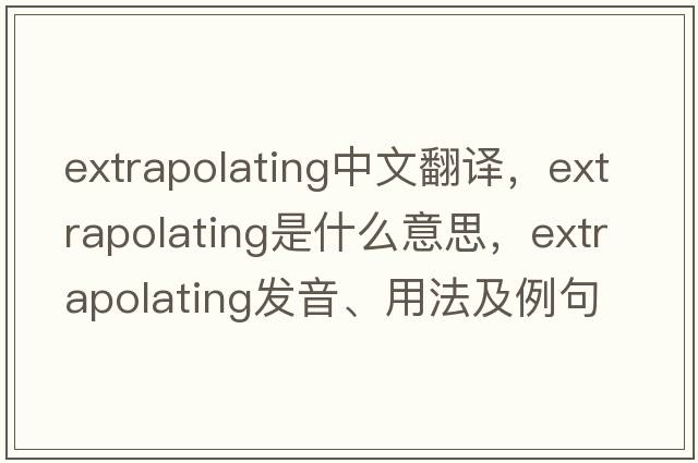 extrapolating中文翻譯，extrapolating是什么意思，extrapolating發(fā)音、用法及例句