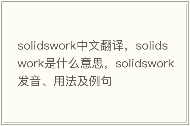 solidswork中文翻譯，solidswork是什么意思，solidswork發(fā)音、用法及例句