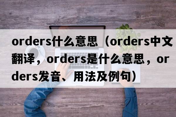 orders什么意思（orders中文翻譯，orders是什么意思，orders發(fā)音、用法及例句）