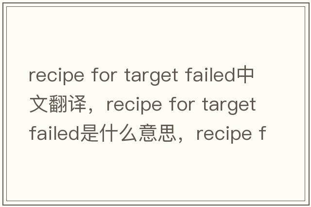recipe for target failed中文翻譯，recipe for target failed是什么意思，recipe for target failed發(fā)音、用法及例句