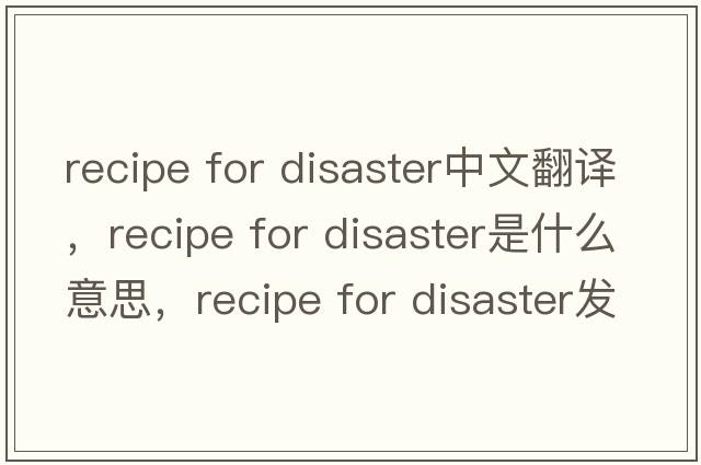 recipe for disaster中文翻譯，recipe for disaster是什么意思，recipe for disaster發(fā)音、用法及例句