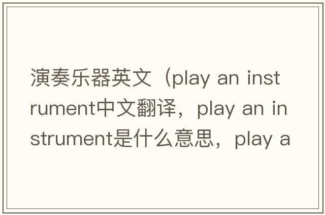 演奏樂(lè )器英文（play an instrument中文翻譯，play an instrument是什么意思，play an instrument發(fā)音、用法及例句）