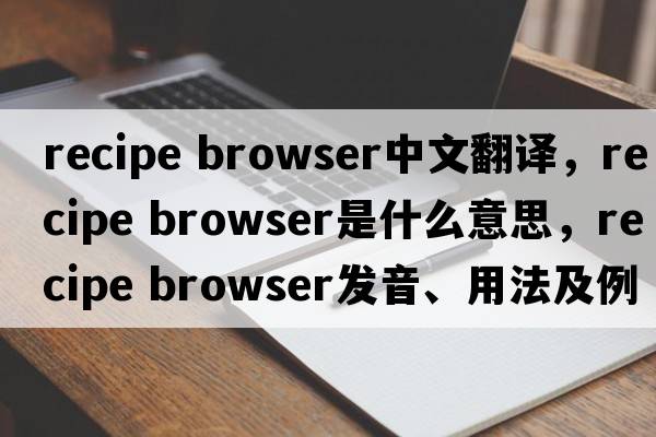 recipe browser中文翻譯，recipe browser是什么意思，recipe browser發(fā)音、用法及例句
