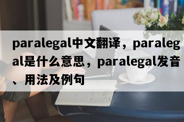 paralegal中文翻譯，paralegal是什么意思，paralegal發(fā)音、用法及例句