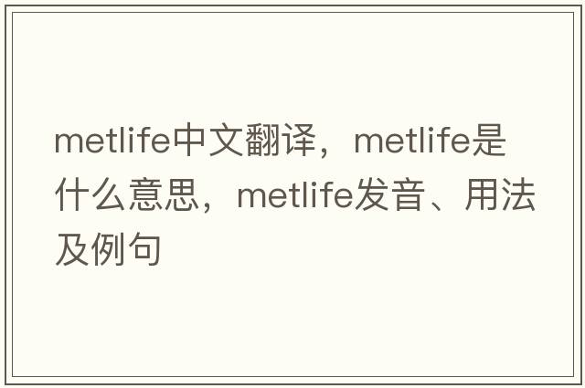 MetLife中文翻譯，MetLife是什么意思，MetLife發(fā)音、用法及例句