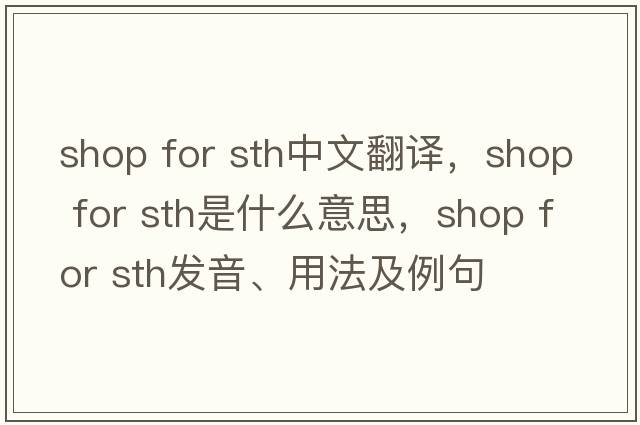 shop for sth中文翻譯，shop for sth是什么意思，shop for sth發(fā)音、用法及例句