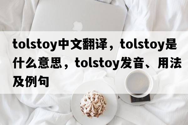 Tolstoy中文翻譯，Tolstoy是什么意思，Tolstoy發(fā)音、用法及例句
