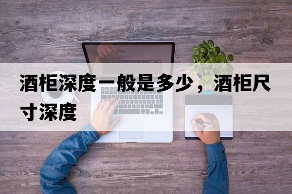 酒柜深度一般是多少，酒柜尺寸深度