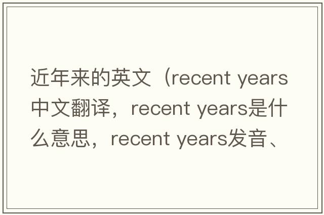 近年來(lái)的英文（recent years中文翻譯，recent years是什么意思，recent years發(fā)音、用法及例句）