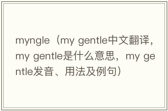 myngle（my gentle中文翻譯，my gentle是什么意思，my gentle發(fā)音、用法及例句）