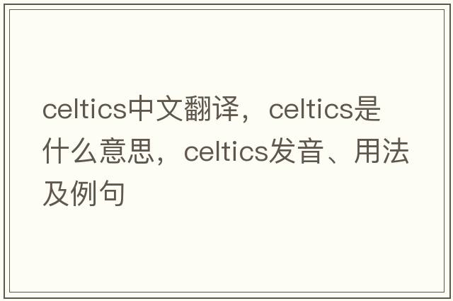 Celtics中文翻譯，Celtics是什么意思，Celtics發(fā)音、用法及例句