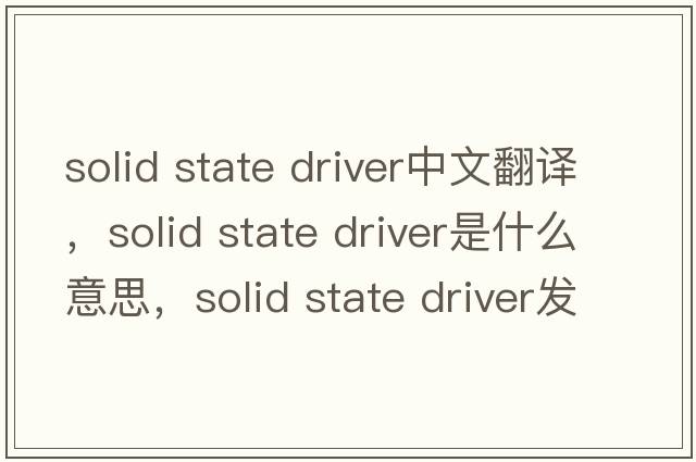 solid state driver中文翻譯，solid state driver是什么意思，solid state driver發(fā)音、用法及例句