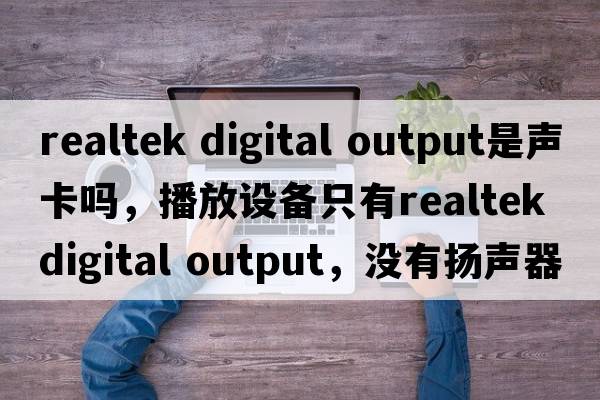 realtek digital output是聲卡嗎，播放設備只有Realtek digital output，沒(méi)有揚聲器，電腦沒(méi)聲音怎么辦？
