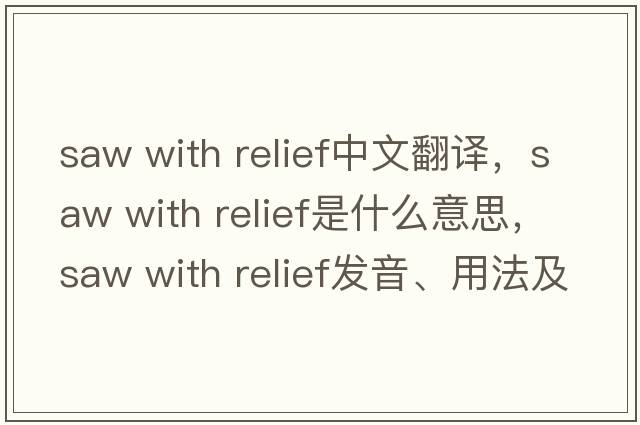 saw with relief中文翻譯，saw with relief是什么意思，saw with relief發(fā)音、用法及例句