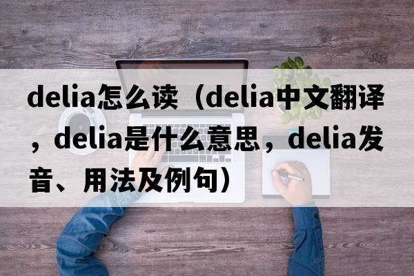 delia怎么讀（Delia中文翻譯，Delia是什么意思，Delia發(fā)音、用法及例句）