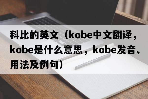科比的英文（kobe中文翻譯，kobe是什么意思，kobe發(fā)音、用法及例句）