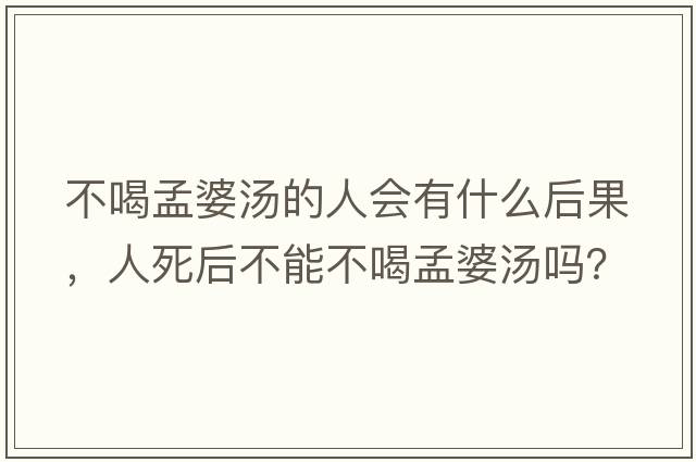 不喝孟婆湯的人會(huì )有什么后果，人死后不能不喝孟婆湯嗎？