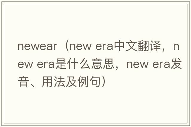 newear（new era中文翻譯，new era是什么意思，new era發(fā)音、用法及例句）