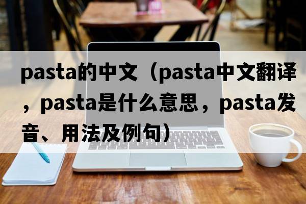 pasta的中文（pasta中文翻譯，pasta是什么意思，pasta發(fā)音、用法及例句）