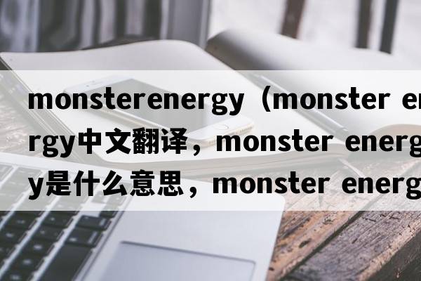 monsterenergy（monster energy中文翻譯，monster energy是什么意思，monster energy發(fā)音、用法及例句）