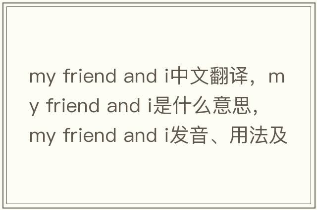 my friend and i中文翻譯，my friend and i是什么意思，my friend and i發(fā)音、用法及例句