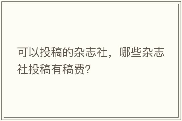 可以投稿的雜志社，哪些雜志社投稿有稿費？
