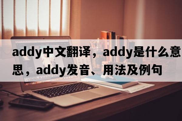 Addy中文翻譯，Addy是什么意思，Addy發(fā)音、用法及例句
