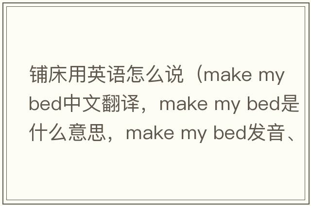 鋪床用英語(yǔ)怎么說(shuō)（make my bed中文翻譯，make my bed是什么意思，make my bed發(fā)音、用法及例句）