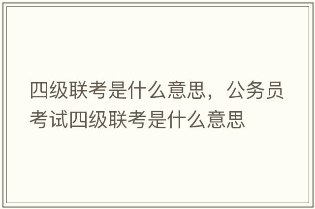 四級聯(lián)考是什么意思，公務(wù)員考試四級聯(lián)考是什么意思