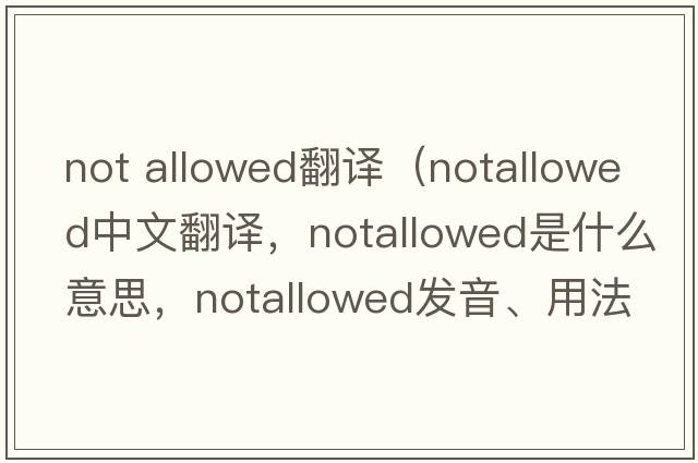 not allowed翻譯（notallowed中文翻譯，notallowed是什么意思，notallowed發(fā)音、用法及例句）